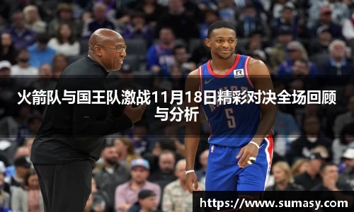 火箭队与国王队激战11月18日精彩对决全场回顾与分析