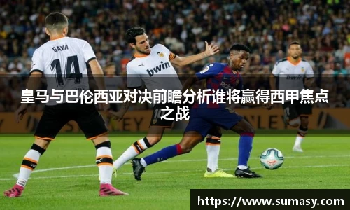 皇马与巴伦西亚对决前瞻分析谁将赢得西甲焦点之战