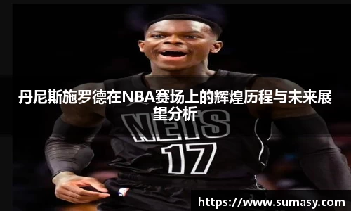 丹尼斯施罗德在NBA赛场上的辉煌历程与未来展望分析