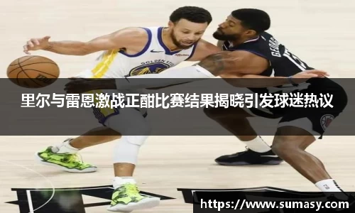 里尔与雷恩激战正酣比赛结果揭晓引发球迷热议