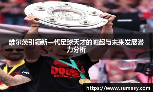 维尔茨引领新一代足球天才的崛起与未来发展潜力分析