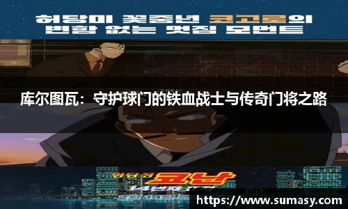 库尔图瓦：守护球门的铁血战士与传奇门将之路