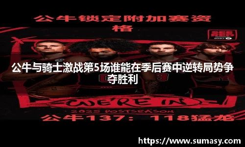 公牛与骑士激战第5场谁能在季后赛中逆转局势争夺胜利