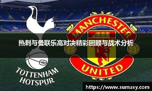 热刺与曼联乐高对决精彩回顾与战术分析