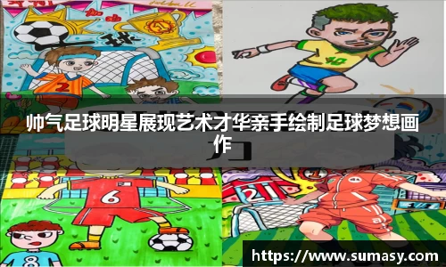 帅气足球明星展现艺术才华亲手绘制足球梦想画作
