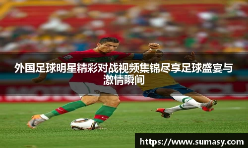 外国足球明星精彩对战视频集锦尽享足球盛宴与激情瞬间