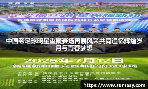 中国老足球明星重聚赛场再展风采共同追忆辉煌岁月与青春梦想