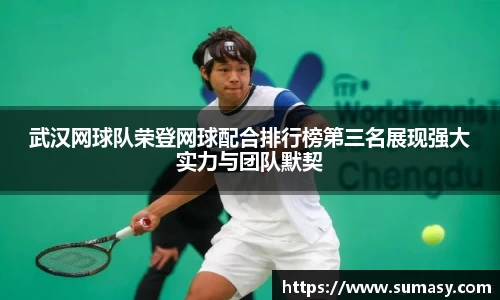 武汉网球队荣登网球配合排行榜第三名展现强大实力与团队默契
