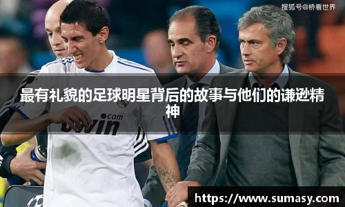 最有礼貌的足球明星背后的故事与他们的谦逊精神