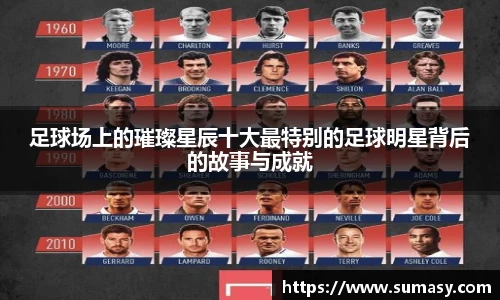 足球场上的璀璨星辰十大最特别的足球明星背后的故事与成就
