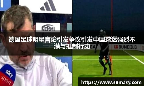 德国足球明星言论引发争议引发中国球迷强烈不满与抵制行动