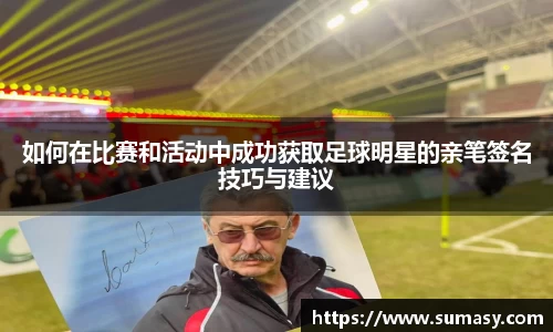 如何在比赛和活动中成功获取足球明星的亲笔签名技巧与建议
