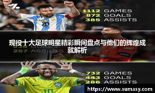 现役十大足球明星精彩瞬间盘点与他们的辉煌成就解析