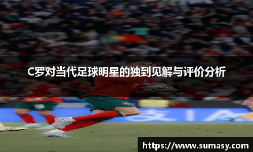 C罗对当代足球明星的独到见解与评价分析